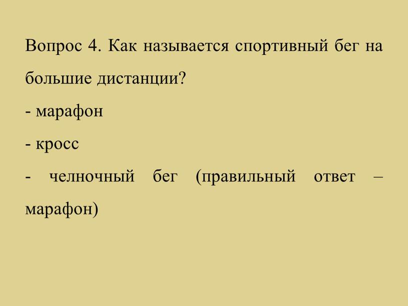 Вопрос 4. Как называется спортивный бег на большие дистанции? - марафон - кросс - челночный бег (правильный ответ – марафон)