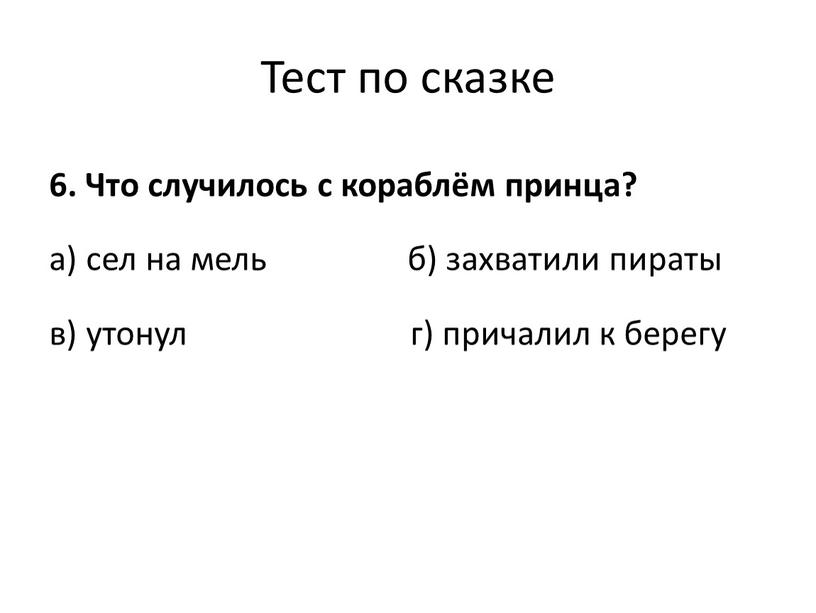 Тест по сказке 6. Что случилось с кораблём принца? а) сел на мель б) захватили пираты в) утонул г) причалил к берегу