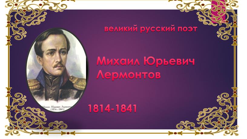 Михаил Юрьевич Лермонтов 1814-1841