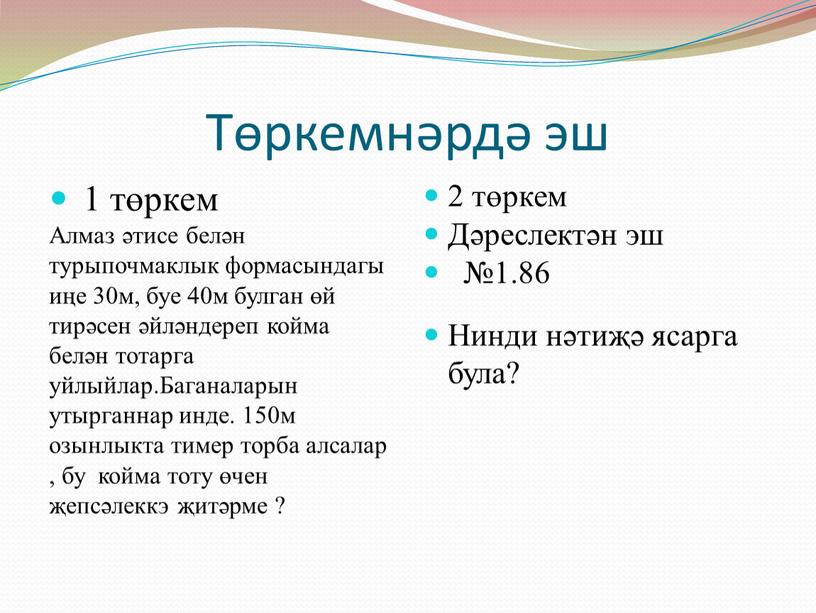 Төркемнәрдә эш 1 төркем Алмаз әтисе белән турыпочмаклык формасындагы иңе 30м, буе 40м булган өй тирәсен әйләндереп койма белән тотарга уйлыйлар