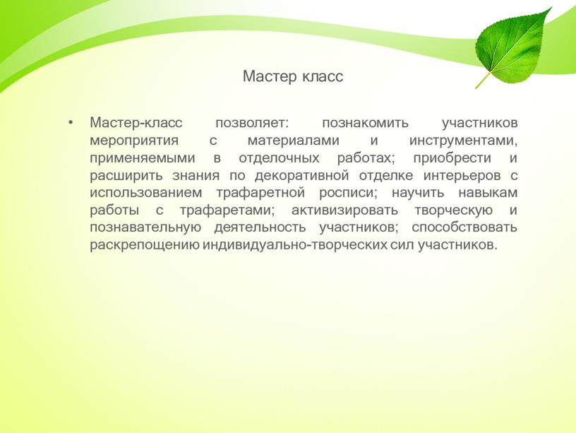 Мастер класс Мастер-класс позволяет: познакомить участников мероприятия с материалами и инструментами, применяемыми в отделочных работах; приобрести и расширить знания по декоративной отделке интерьеров с использованием…