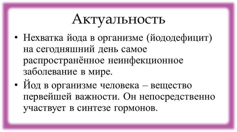 Актуальность Нехватка йода в организме (йододефицит) на сегодняшний день самое распространённое неинфекционное заболевание в мире