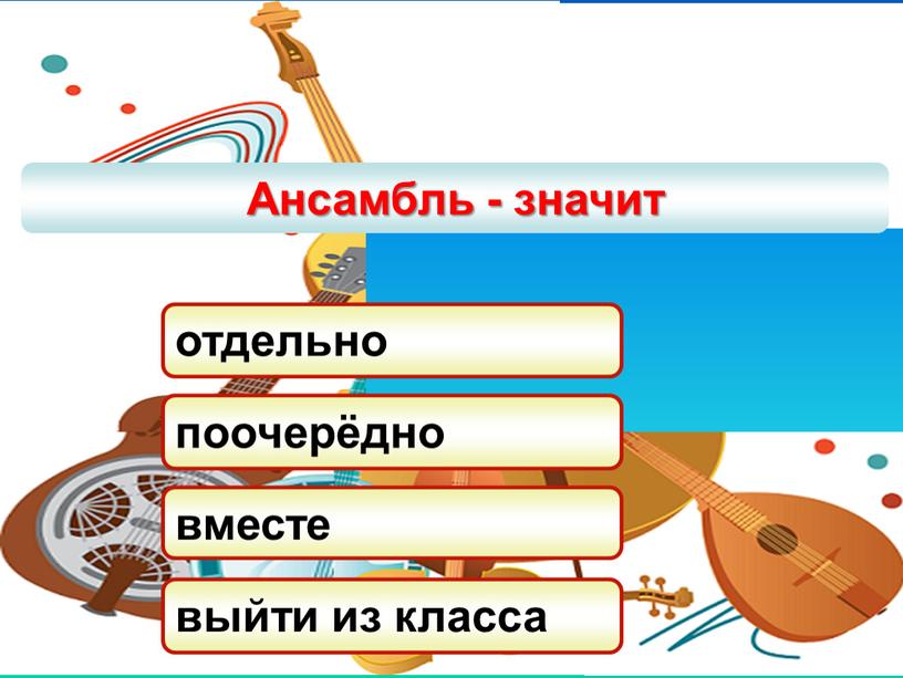 Ансамбль - значит отдельно поочерёдно вместе выйти из класса