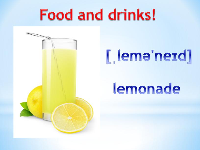 Food and drinks! [ˌlemə'neɪd] lemonade