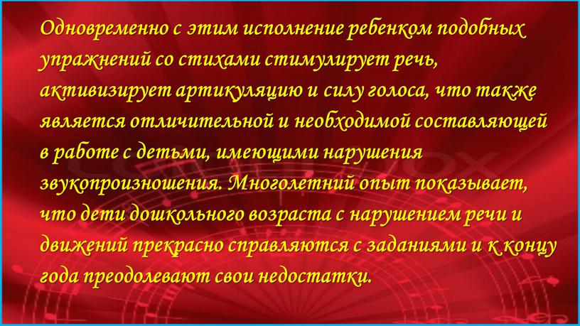 Одновременно с этим исполнение ребенком подобных упражнений со стихами стимулирует речь, активизирует артикуляцию и силу голоса, что также является отличительной и необходимой составляющей в работе…