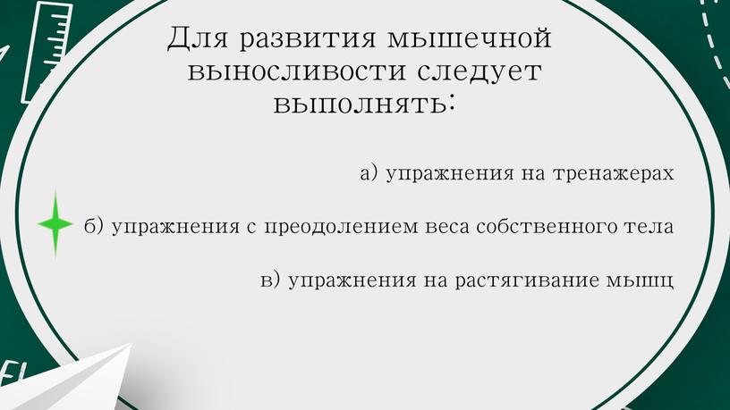 Для развития мышечной выносливости следует выполнять: а) упражнения на тренажерах б) упражнения с преодолением веса собственного тела в) упражнения на растягивание мышц