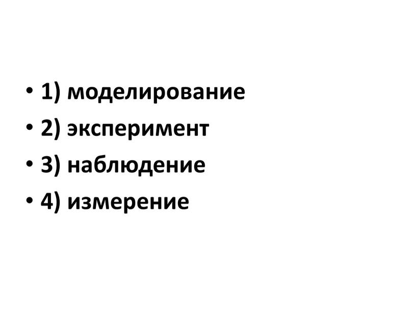 1) моделирование 2) эксперимент 3) наблюдение 4) измерение