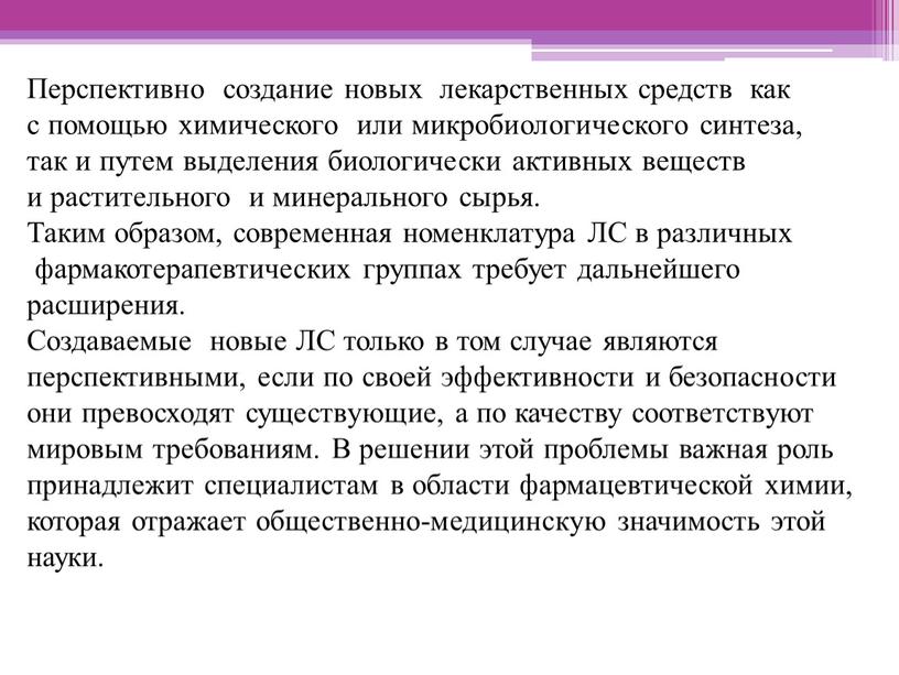 Перспективно создание новых лекарственных средств как с помощью химического или микробиологического синтеза, так и путем выделения биологически активных веществ и растительного и минерального сырья