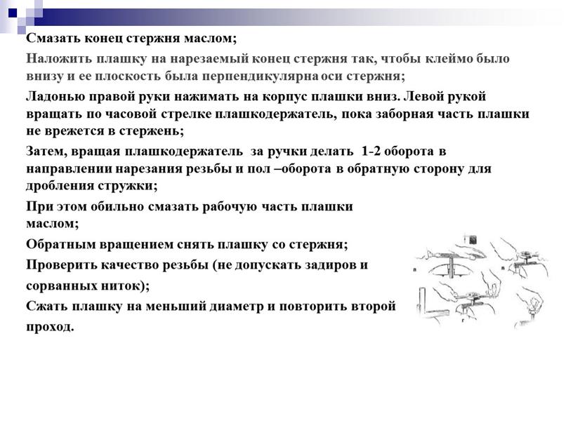 Смазать конец стержня маслом; Наложить плашку на нарезаемый конец стержня так, чтобы клеймо было внизу и ее плоскость была перпендикулярна оси стержня;