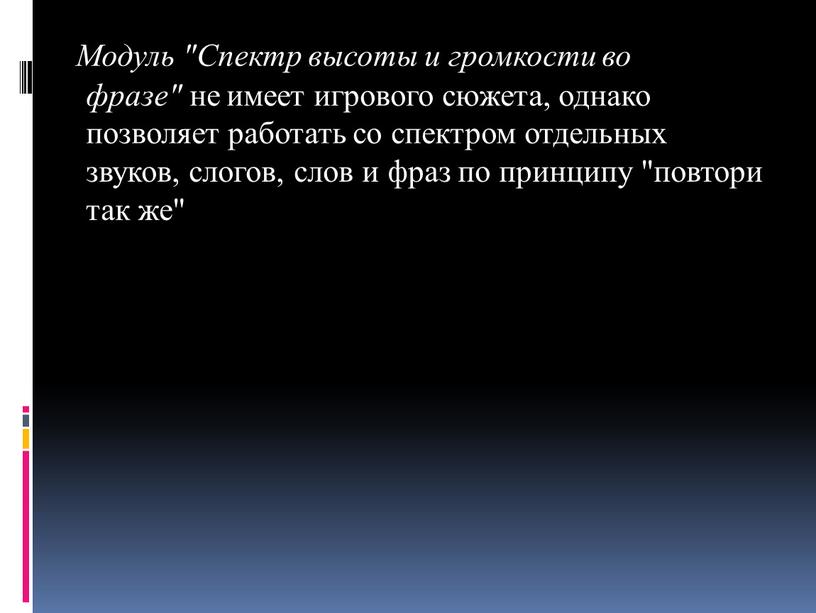 Модуль "Спектр высоты и громкости во фразе" не имеет игрового сюжета, однако позволяет работать со спектром отдельных звуков, слогов, слов и фраз по принципу "повтори…