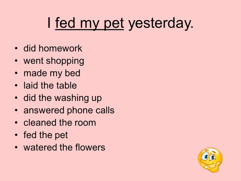 I fed my pet yesterday. did homework went shopping made my bed laid the table did the washing up answered phone calls cleaned the room…