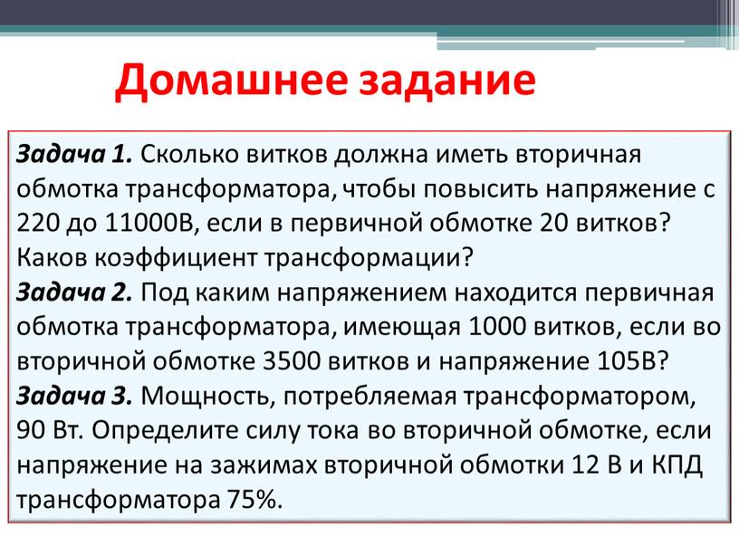 Домашнее задание Задача 1. Сколько витков должна иметь вторичная обмотка трансформатора, чтобы повысить напряжение с 220 до 11000В, если в первичной обмотке 20 витков?