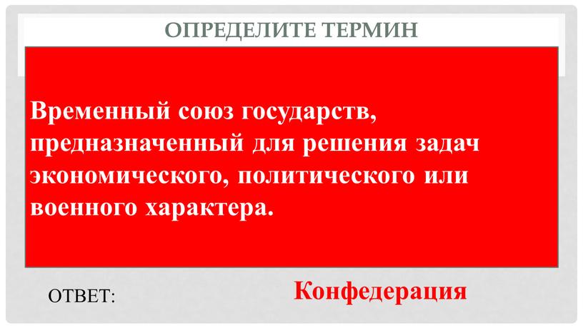 Определите термин Временный союз государств, предназначенный для решения задач экономического, политического или военного характера