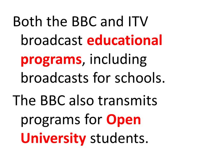 Both the BBC and ITV broadcast educational programs , including broadcasts for schools