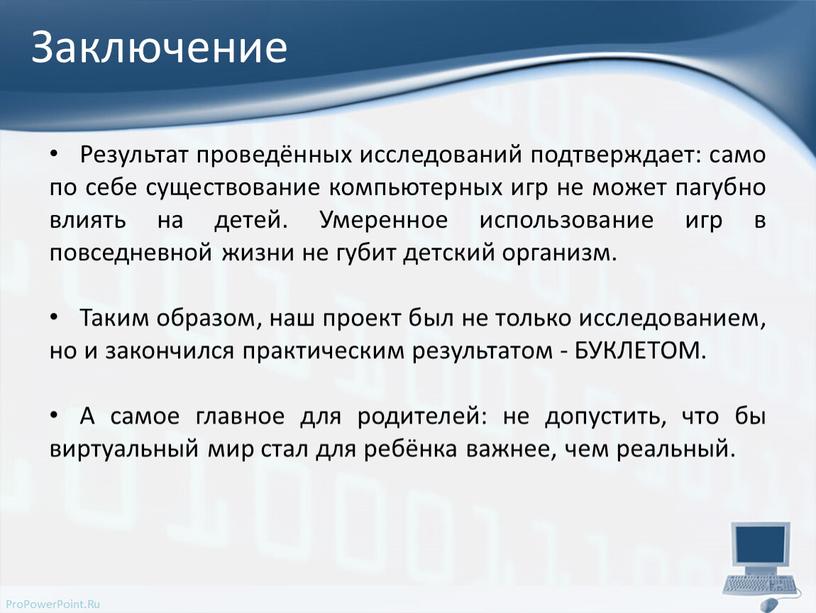 Заключение Результат проведённых исследований подтверждает: само по себе существование компьютерных игр не может пагубно влиять на детей