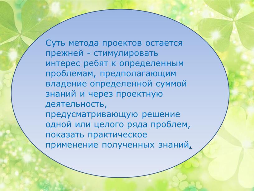 Суть метода проектов остается прежней - стимулировать интерес ребят к определенным проблемам, предполагающим владение определенной суммой знаний и через проектную деятельность, предусматривающую решение одной или…