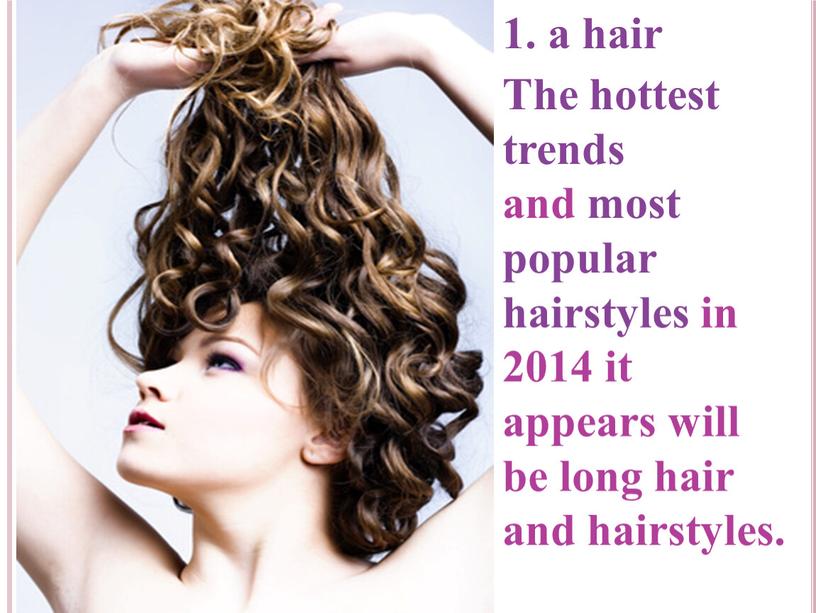 The hottest trends and most popular hairstyles in 2014 it appears will be long hair and hairstyles