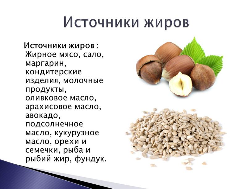 Источники жиров : Жирное мясо, сало, маргарин, кондитерские изделия, молочные продукты, оливковое масло, арахисовое масло, авокадо, подсолнечное масло, кукурузное масло, орехи и семечки, рыба и…