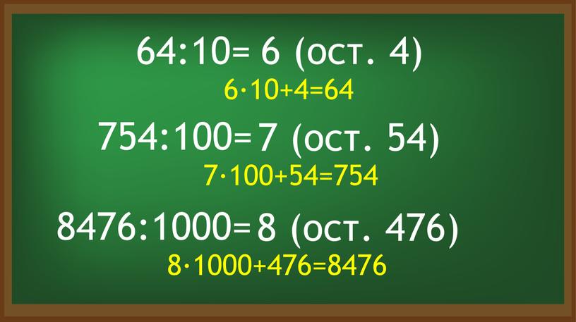64:10= 6 (ост. 4) 6·10+4=64 754:100= 7 (ост. 54) 7·100+54=754 8476:1000= 8 (ост. 476) 8·1000+476=8476