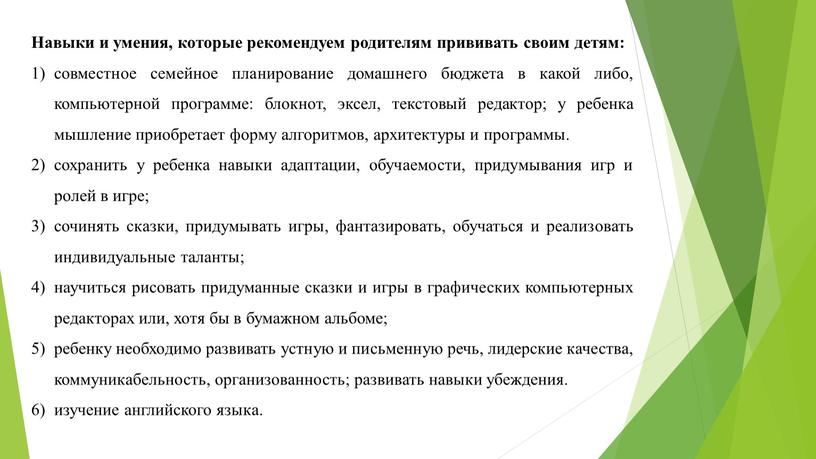 Навыки и умения, которые рекомендуем родителям прививать своим детям: совместное семейное планирование домашнего бюджета в какой либо, компьютерной программе: блокнот, эксел, текстовый редактор; у ребенка…