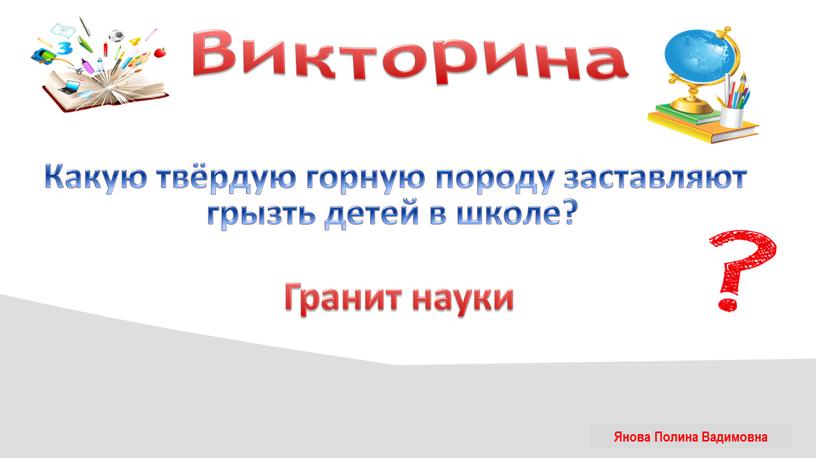 Викторина Какую твёрдую горную породу заставляют грызть детей в школе?