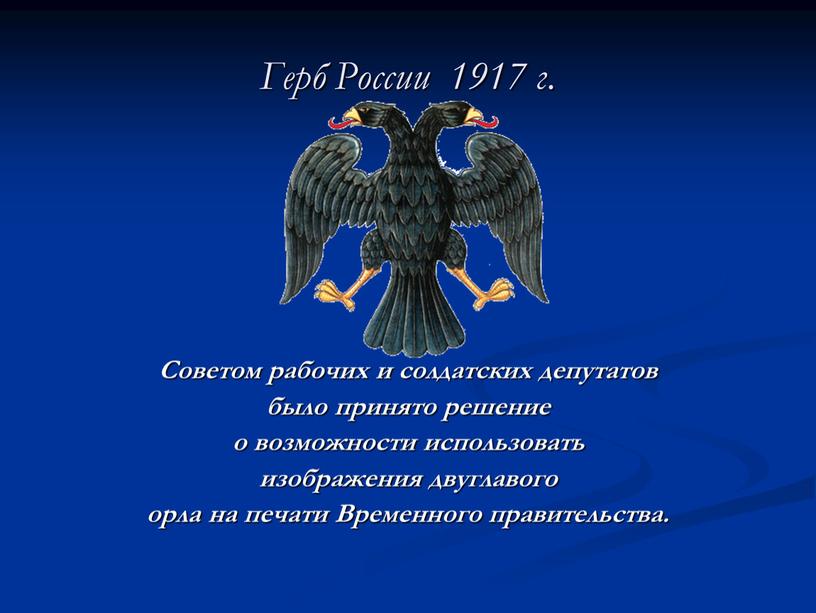 Герб России 1917 г. Советом рабочих и солдатских депутатов было принято решение о возможности использовать изображения двуглавого орла на печати