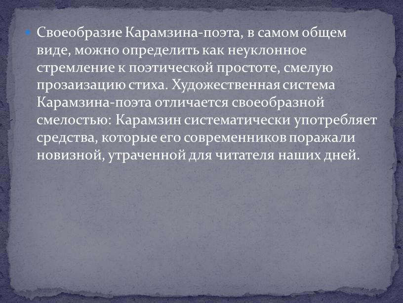 Своеобразие Карамзина-поэта, в самом общем виде, можно определить как неуклонное стремление к поэтической простоте, смелую прозаизацию стиха