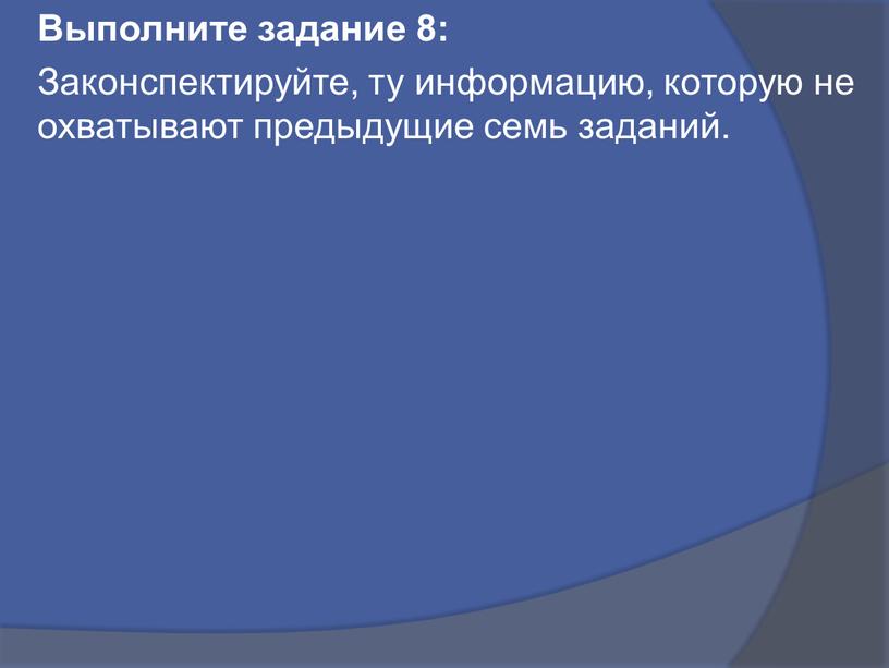 Выполните задание 8: Законспектируйте, ту информацию, которую не охватывают предыдущие семь заданий