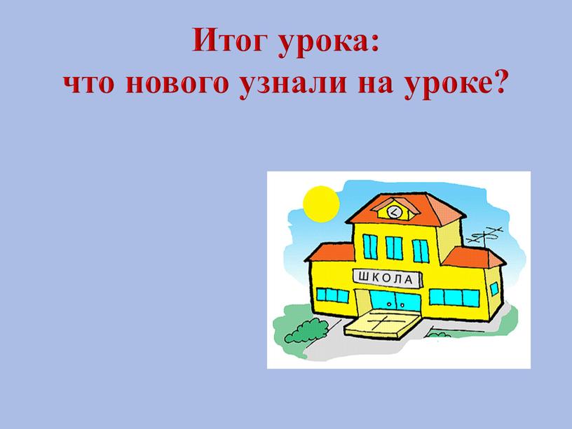 Итог урока: что нового узнали на уроке?