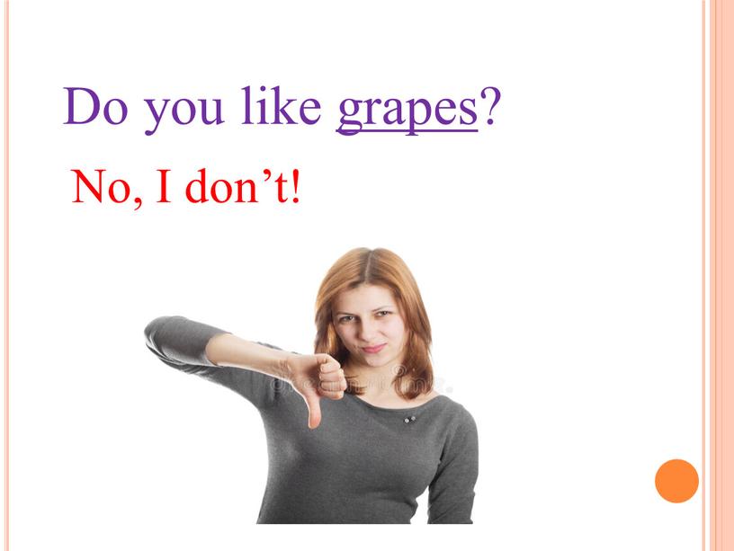 Do you like grapes? No, I don’t!