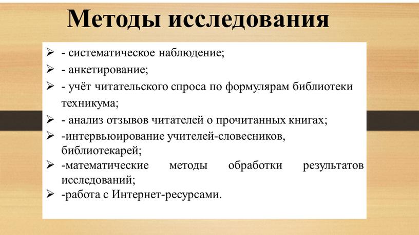 Методы исследования - систематическое наблюдение; - анкетирование; - учёт читательского спроса по формулярам библиотеки техникума; - анализ отзывов читателей о прочитанных книгах; -интервьюирование учителей-словесников, библиотекарей;…