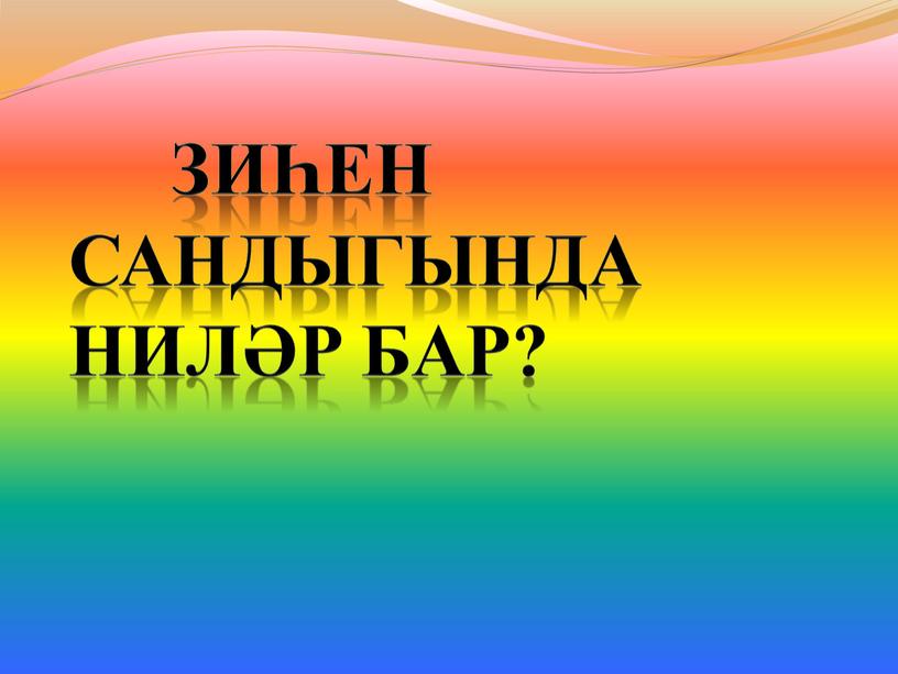 Зиһен сандыгында ниләр бар?