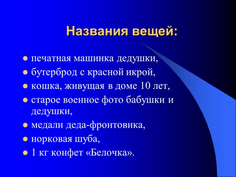 Названия вещей: печатная машинка дедушки, бутерброд с красной икрой, кошка, живущая в доме 10 лет, старое военное фото бабушки и дедушки, медали деда-фронтовика, норковая шуба,…