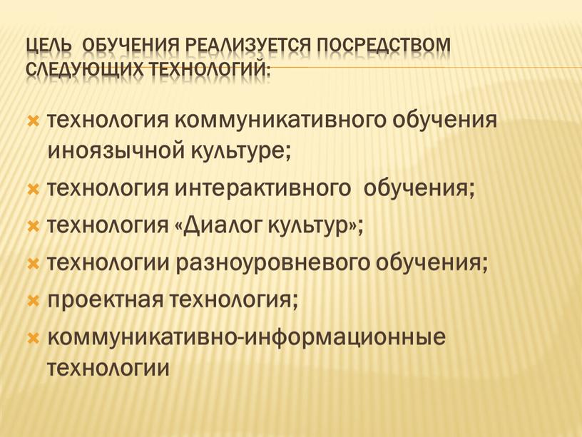 Цель обучения реализуется посредством следующих технологий: технология коммуникативного обучения иноязычной культуре; технология интерактивного обучения; технология «Диалог культур»; технологии разноуровневого обучения; проектная технология; коммуникативно-информационные технологии