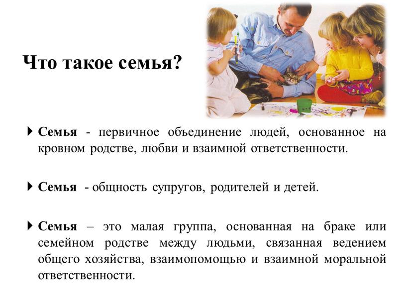 Что такое семья? Семья - первичное объединение людей, основанное на кровном родстве, любви и взаимной ответственности