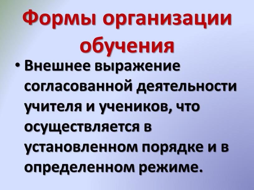 Формы организации обучения Внешнее выражение согласованной деятельности учителя и учеников, что осуществляется в установленном порядке и в определенном режиме