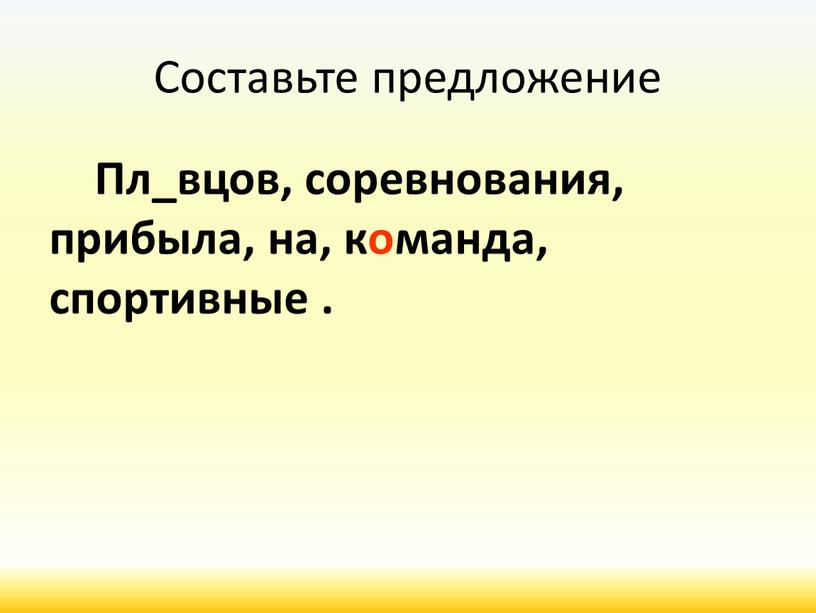 Составьте предложение Пл_вцов, соревнования, прибыла, на, команда, спортивные