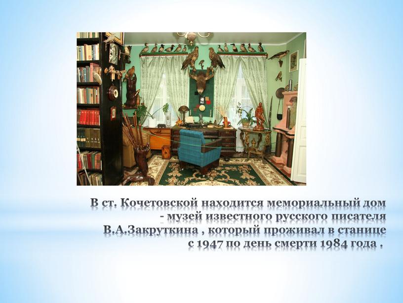 В ст. Кочетовской находится мемориальный дом - музей известного русского писателя