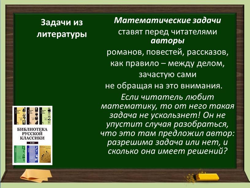 Задачи из литературы Математические задачи ставят перед читателями авторы романов, повестей, рассказов, как правило – между делом, зачастую сами не обращая на это внимания