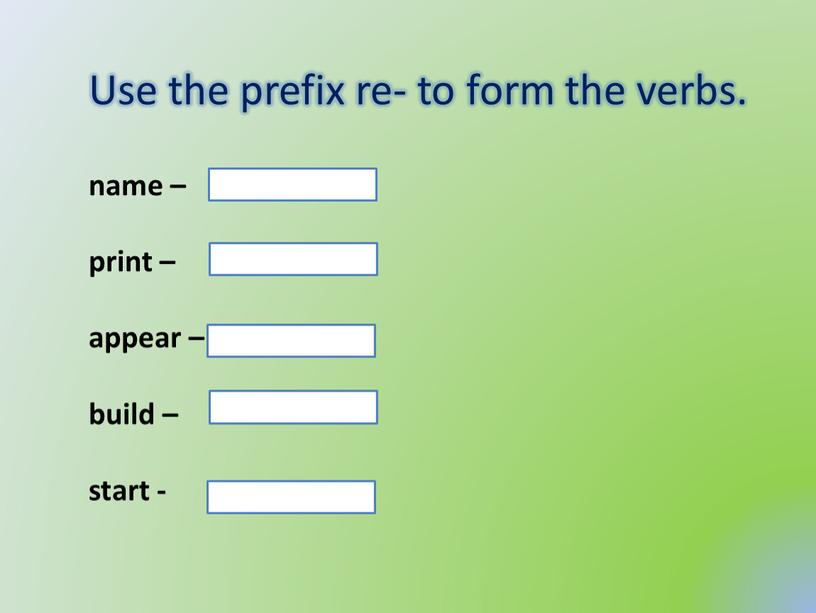 Use the prefix re- to form the verbs