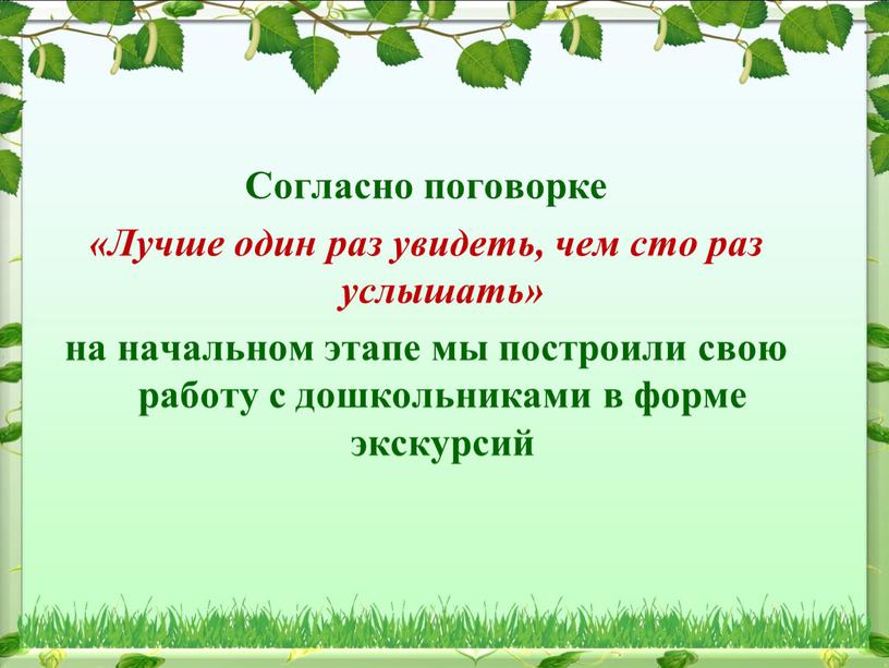 Согласно поговорке «Лучше один раз увидеть, чем сто раз услышать» на начальном этапе мы построили свою работу с дошкольниками в форме экскурсий