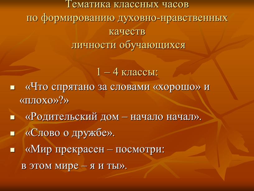 Тематика классных часов по формированию духовно-нравственных качеств личности обучающихся 1 – 4 классы: «Что спрятано за словами «хорошо» и «плохо»?» «Родительский дом – начало начал»