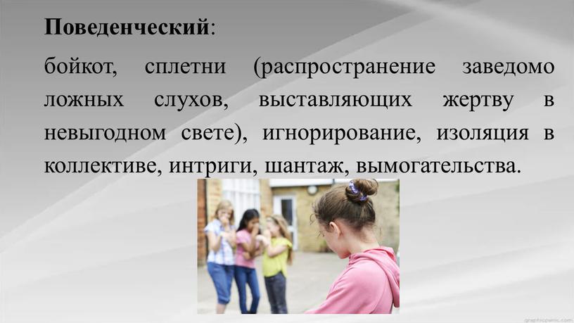 Поведенческий : бойкот, сплетни (распространение заведомо ложных слухов, выставляющих жертву в невыгодном свете), игнорирование, изоляция в коллективе, интриги, шантаж, вымогательства