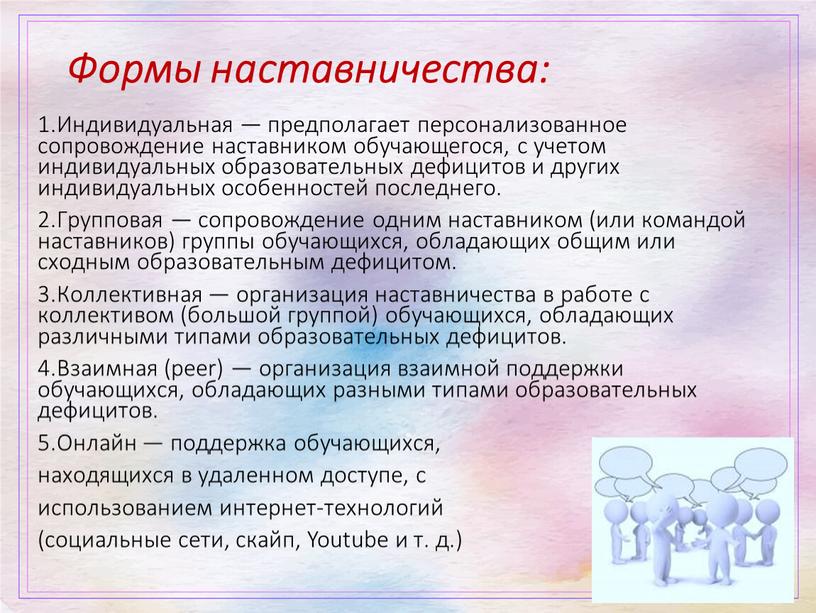 Формы наставничества: 1.Индивидуальная — предполагает персонализованное сопровождение наставником обучающегося, с учетом индивидуальных образовательных дефицитов и других индивидуальных особенностей последнего