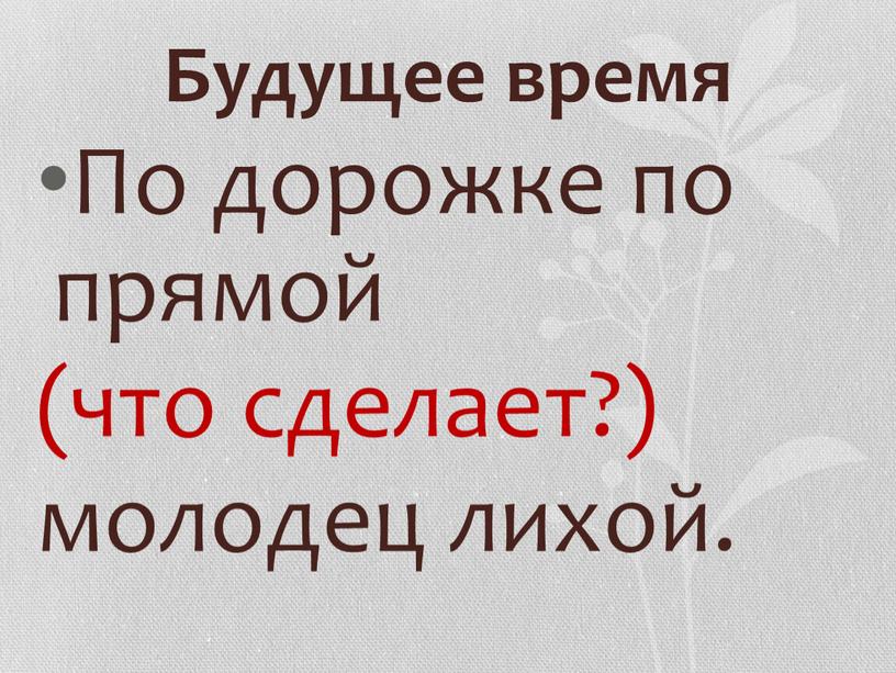 Будущее время По дорожке по прямой (что сделает?) молодец лихой