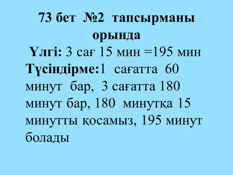 Түсіндірме: 1 сағатта 60 минут бар, 3 сағатта 180 минут бар, 180 минутқа 15 минутты қосамыз, 195 минут болады