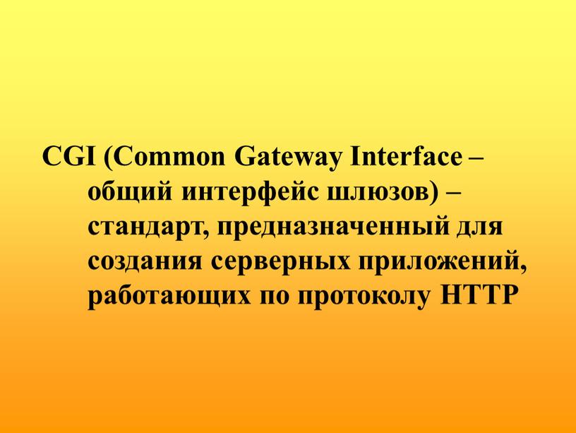 CGI (Common Gateway Interface – общий интерфейс шлюзов) – стандарт, предназначенный для создания серверных приложений, работающих по протоколу