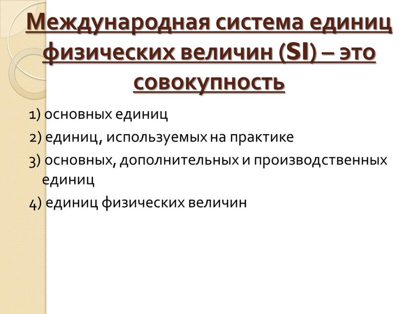 Международная система единиц физических величин (SI) – это совокупность 1) основных единиц 2) единиц, используемых на практике 3) основных, дополнительных и производственных единиц 4) единиц…