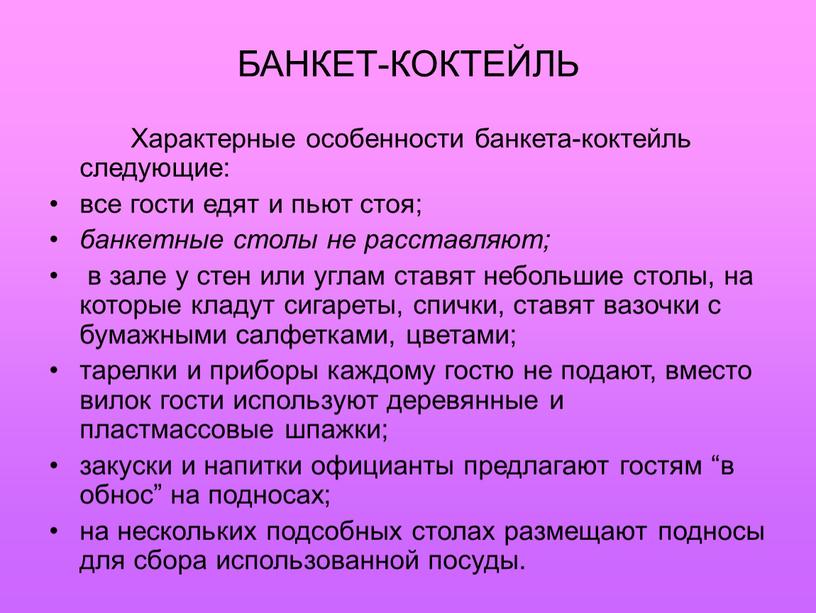 БАНКЕТ-КОКТЕЙЛЬ Характерные особенности банкета-коктейль следующие: все гости едят и пьют стоя; банкетные столы не расставляют; в зале у стен или углам ставят небольшие столы, на…