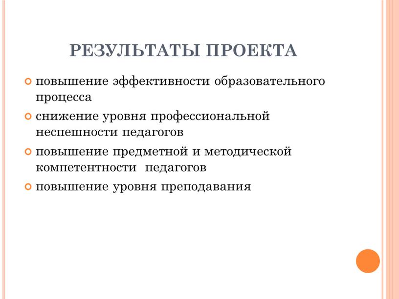 РЕЗУЛЬТАТЫ ПРОЕКТА повышение эффективности образовательного процесса снижение уровня профессиональной неспешности педагогов повышение предметной и методической компетентности педагогов повышение уровня преподавания